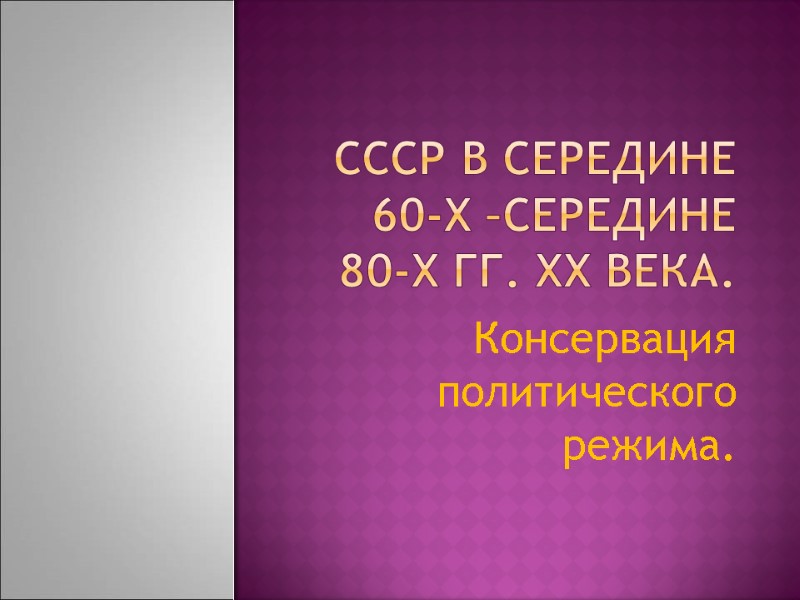 CCCР в середине 60-х –середине 80-х гг. XX века. Консервация политического режима. CCCР в середине 60-х –середине 80-х гг. XX века. Консервация политического режима.